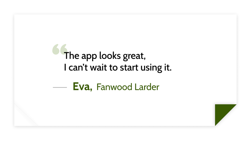 The app looks great,
I can’t wait to start using it. -Eva (Fanwood Larder)