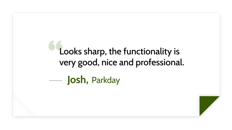 Looks sharp, the functionality is very good, nice and professional. -Josh (Parkday)